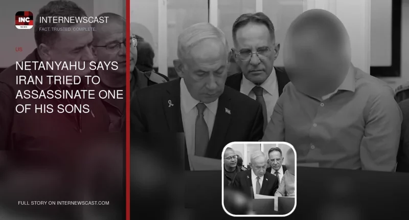 Netanyahu Says Iran Tried to Assassinate One of His Sons - Internewscast Journal