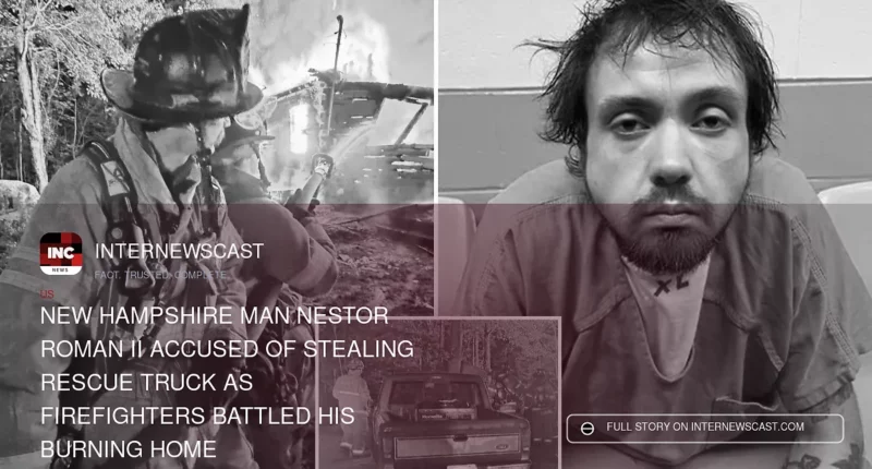 New Hampshire Man Nestor Roman II Accused of Stealing Rescue Truck as Firefighters Battled His Burning Home - Internewscast Journal