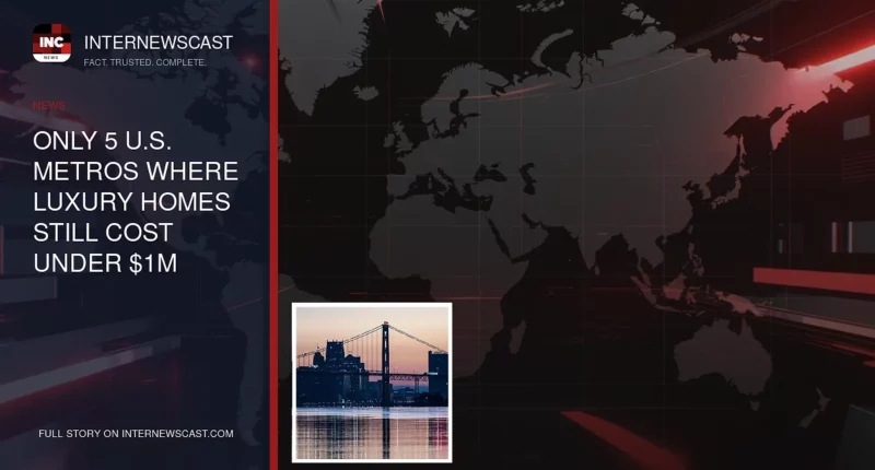 Only 5 U.S. Metros Where Luxury Homes Still Cost Under $1M - Internewscast Journal