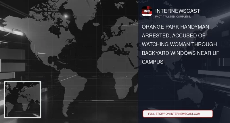 Orange Park Handyman Arrested, Accused of Watching Woman Through Backyard Windows Near UF Campus - Internewscast Journal