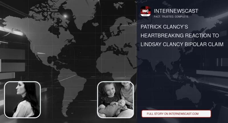 Patrick Clancy’s Heartbreaking Reaction to Lindsay Clancy Bipolar Claim - Internewscast Journal