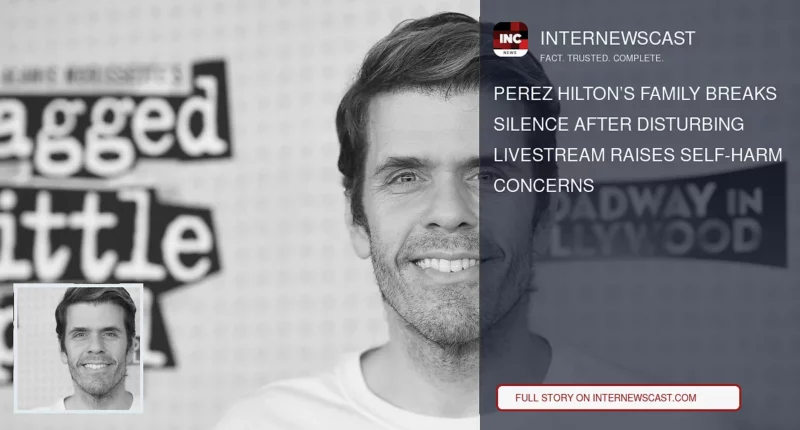 Perez Hilton’s Family Breaks Silence After Disturbing Livestream Raises Self-Harm Concerns - Internewscast Journal