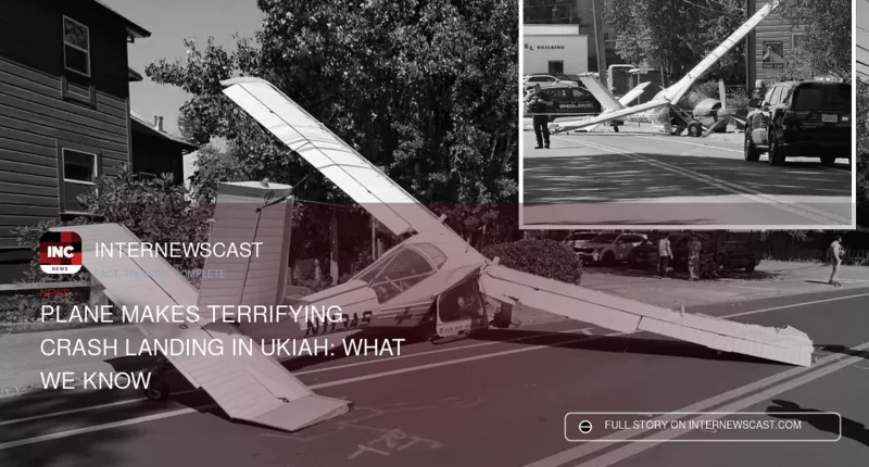 Plane Makes Terrifying Crash Landing in Ukiah: What We Know - Internewscast Journal