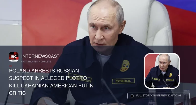 Poland Arrests Russian Suspect in Alleged Plot to Kill Ukrainian-American Putin Critic - Internewscast Journal
