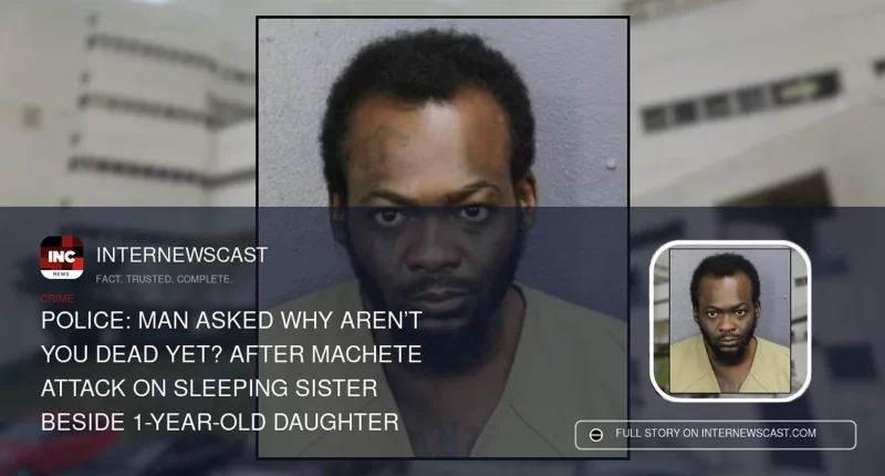 Police: Man asked Why aren’t you dead yet? after machete attack on sleeping sister beside 1-year-old daughter - Internewscast Journal