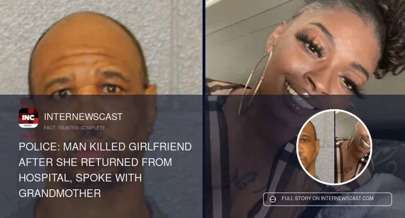 Police: Man Killed Girlfriend After She Returned From Hospital, Spoke With Grandmother - Internewscast Journal