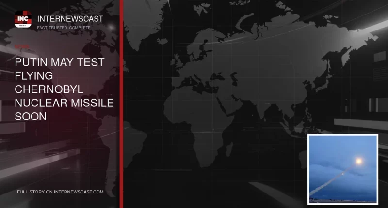 Putin May Test Flying Chernobyl Nuclear Missile Soon - Internewscast Journal