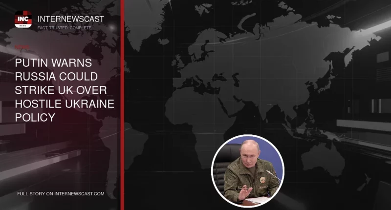 Putin Warns Russia Could Strike UK Over Hostile Ukraine Policy - Internewscast Journal