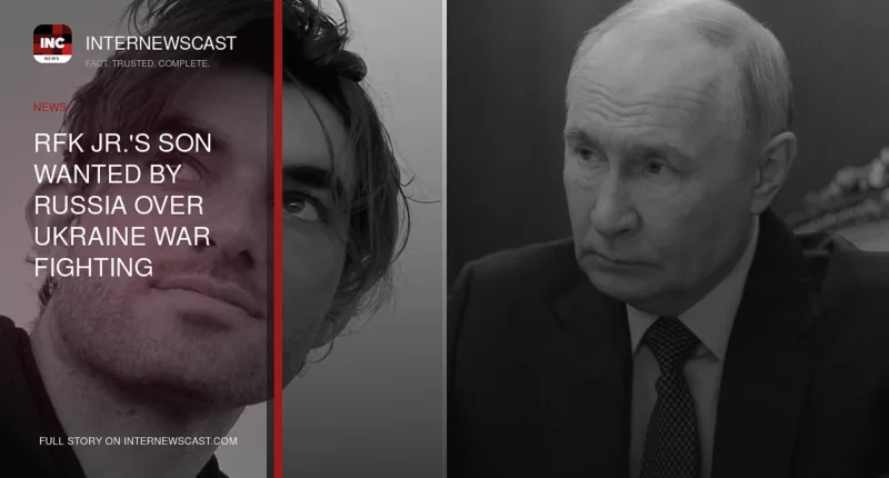 RFK Jr.'s Son Wanted by Russia Over Ukraine War Fighting - Internewscast Journal