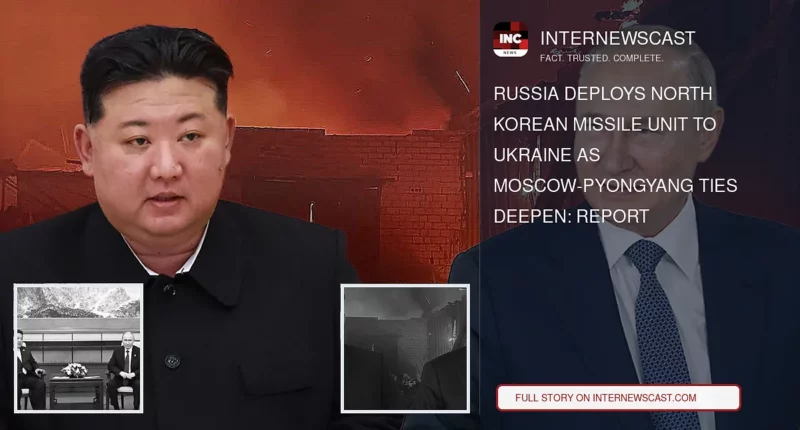 Russia Deploys North Korean Missile Unit to Ukraine as Moscow-Pyongyang Ties Deepen: Report - Internewscast Journal