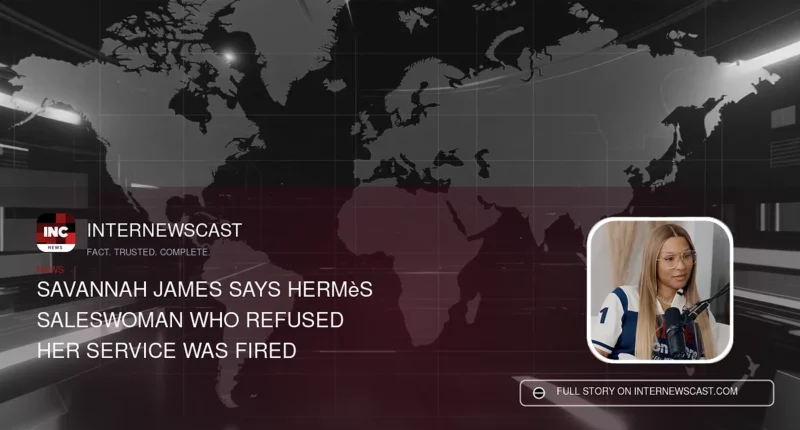 Savannah James Says Hermès Saleswoman Who Refused Her Service Was Fired - Internewscast Journal