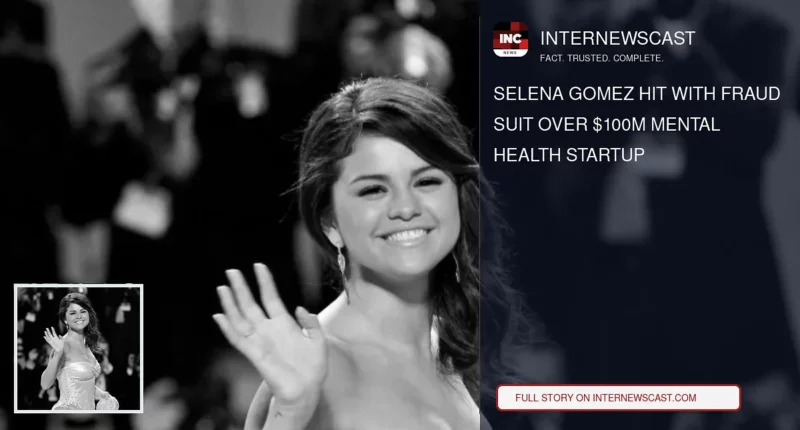 Selena Gomez Hit With Fraud Suit Over $100M Mental Health Startup - Internewscast Journal