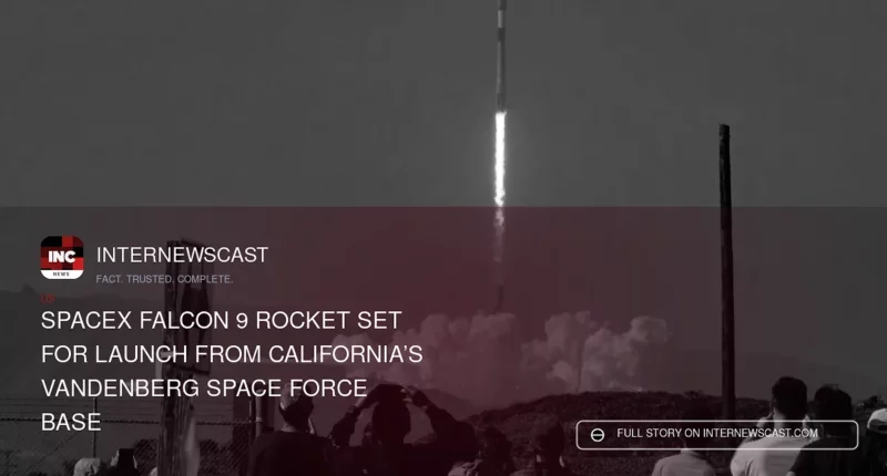 SpaceX Falcon 9 Rocket Set for Launch From California’s Vandenberg Space Force Base - Internewscast Journal