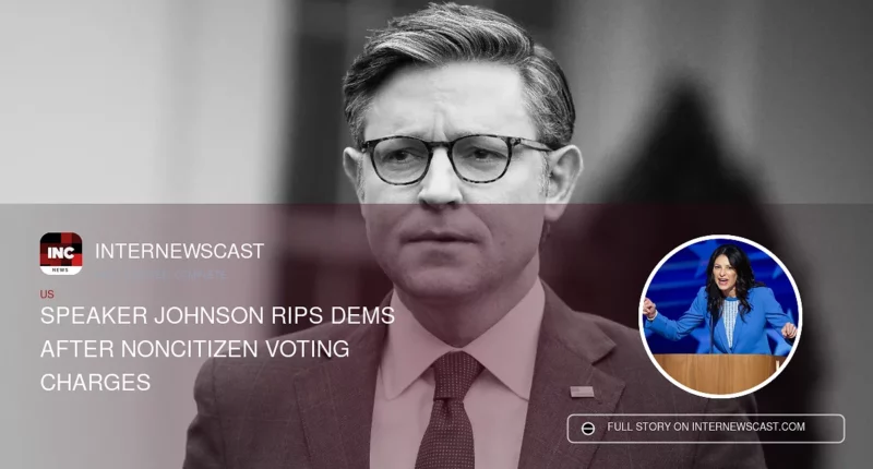 Speaker Johnson Rips Dems After Noncitizen Voting Charges - Internewscast Journal