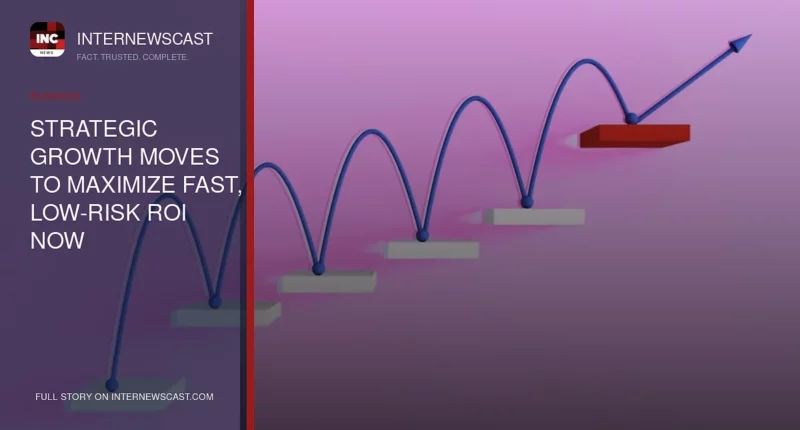 Strategic Growth Moves to Maximize Fast, Low-Risk ROI Now - Internewscast Journal