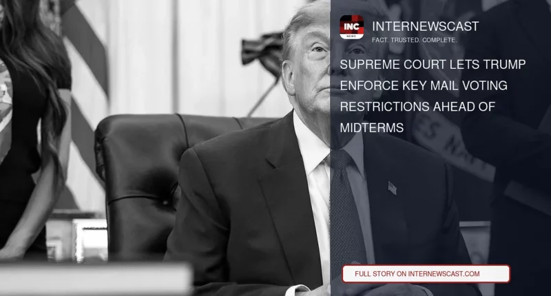 Supreme Court Lets Trump Enforce Key Mail Voting Restrictions Ahead of Midterms - Internewscast Journal