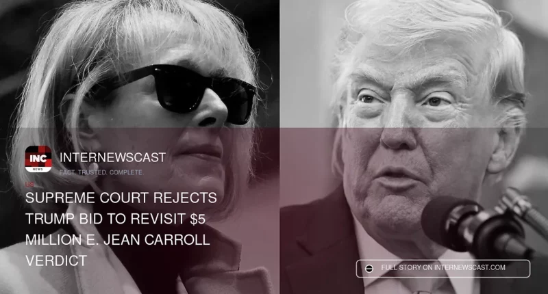 Supreme Court Rejects Trump Bid to Revisit $5 Million E. Jean Carroll Verdict - Internewscast Journal
