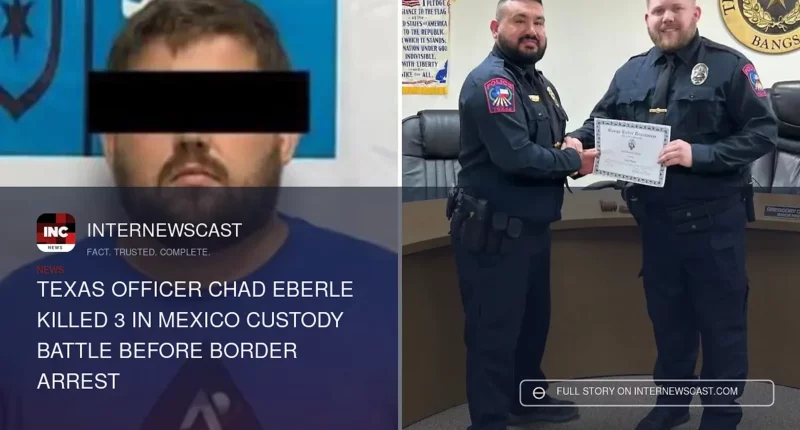 Texas Officer Chad Eberle Killed 3 in Mexico Custody Battle Before Border Arrest - Internewscast Journal