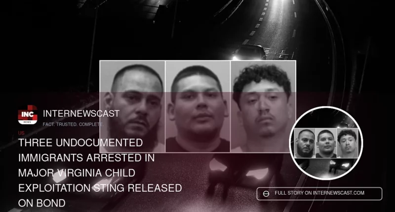 Three Undocumented Immigrants Arrested in Major Virginia Child Exploitation Sting Released on Bond - Internewscast Journal