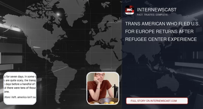 Trans American Who Fled U.S. for Europe Returns After Refugee Center Experience - Internewscast Journal