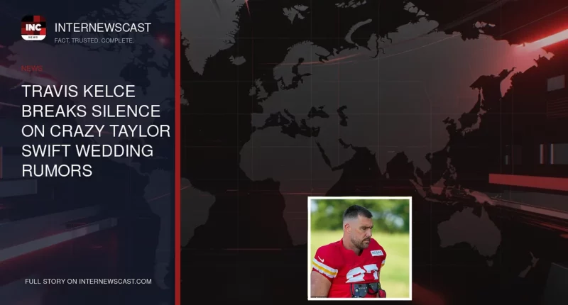 Travis Kelce Breaks Silence on Crazy Taylor Swift Wedding Rumors - Internewscast Journal