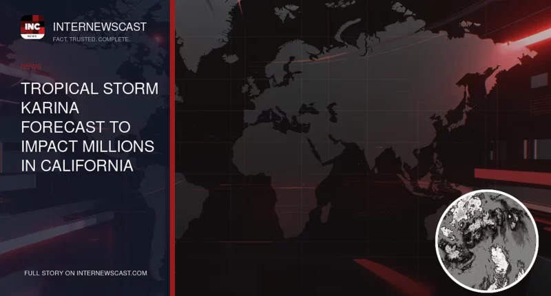 Tropical Storm Karina Forecast to Impact Millions in California - Internewscast Journal