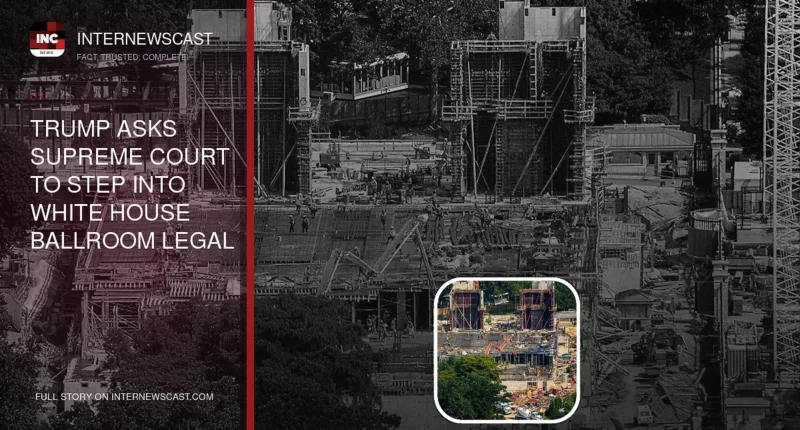 Trump Asks Supreme Court to Step Into White House Ballroom Legal Battle - Internewscast Journal