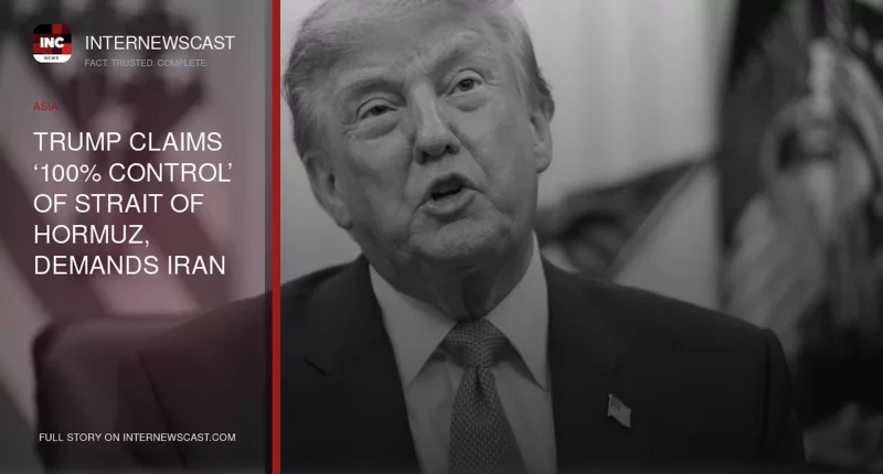 Trump Claims ‘100% Control’ of Strait of Hormuz, Demands Iran Pay Reparations - Internewscast Journal