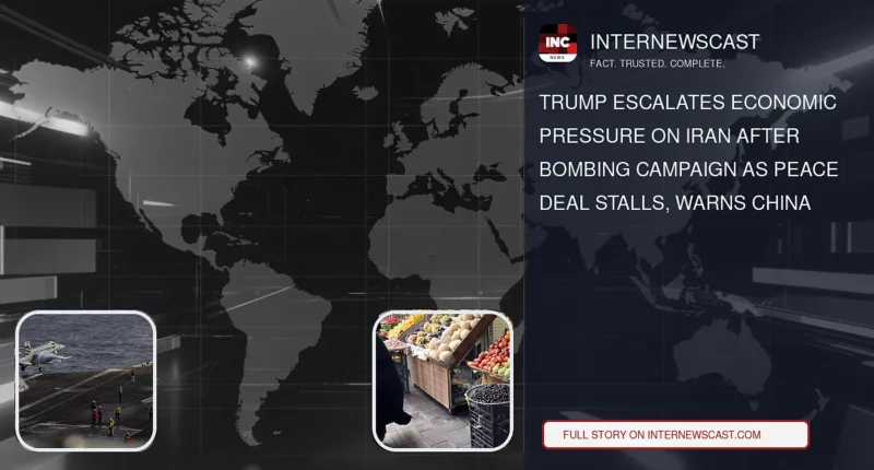 Trump Escalates Economic Pressure on Iran After Bombing Campaign as Peace Deal Stalls, Warns China - Internewscast Journal