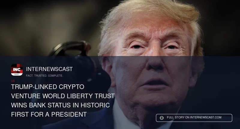 Trump-Linked Crypto Venture World Liberty Trust Wins Bank Status in Historic First for a President - Internewscast Journal