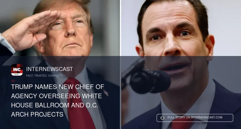 Trump Names New Chief of Agency Overseeing White House Ballroom and D.C. Arch Projects - Internewscast Journal