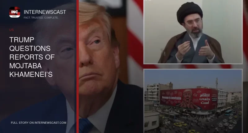 Trump Questions Reports of Mojtaba Khamenei’s Death in Iran - Internewscast Journal