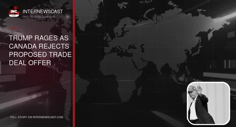 Trump Rages as Canada Rejects Proposed Trade Deal Offer - Internewscast Journal