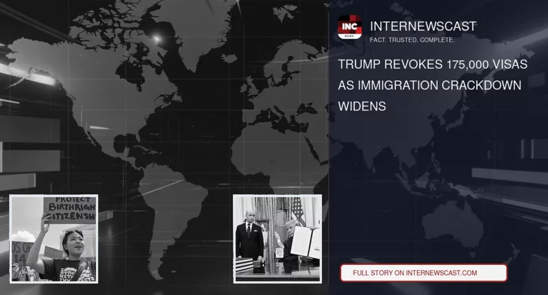 Trump Revokes 175,000 Visas as Immigration Crackdown Widens - Internewscast Journal