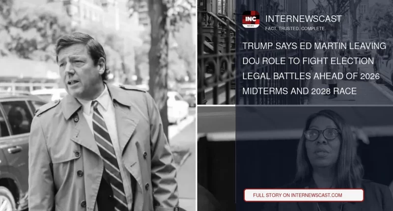 Trump Says Ed Martin Leaving DOJ Role to Fight Election Legal Battles Ahead of 2026 Midterms and 2028 Race - Internewscast Journal