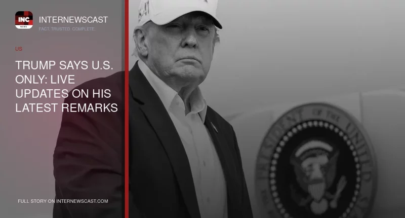 Trump Says U.S. Only: Live Updates on His Latest Remarks - Internewscast Journal