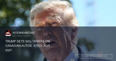 Trump Sets 50% Tariffs on Canadian Autos, Steel for 2027 - Internewscast Journal