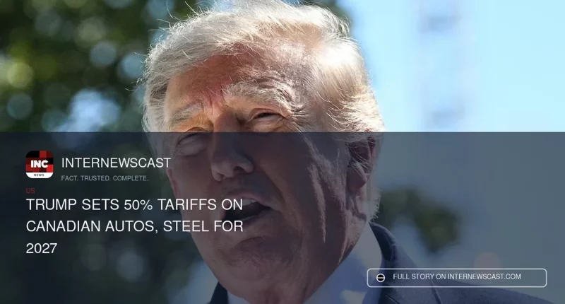 Trump Sets 50% Tariffs on Canadian Autos, Steel for 2027 - Internewscast Journal