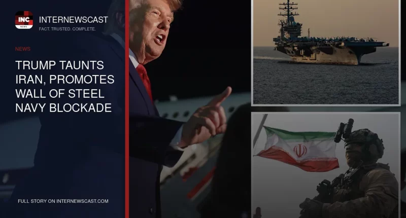 Trump Taunts Iran, Promotes Wall of Steel Navy Blockade - Internewscast Journal