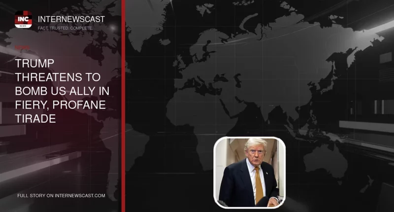 Trump Threatens to Bomb US Ally in Fiery, Profane Tirade - Internewscast Journal