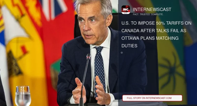 U.S. to Impose 50% Tariffs on Canada After Talks Fail as Ottawa Plans Matching Duties - Internewscast Journal