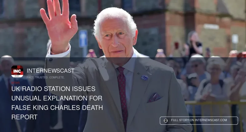 UK Radio Station Issues Unusual Explanation for False King Charles Death Report - Internewscast Journal