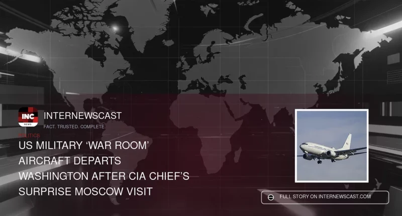 US Military ‘War Room’ Aircraft Departs Washington After CIA Chief’s Surprise Moscow Visit - Internewscast Journal
