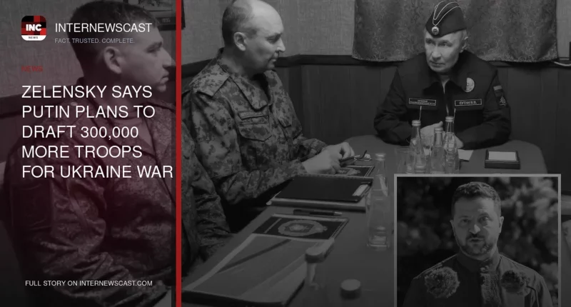 Zelensky Says Putin Plans to Draft 300,000 More Troops for Ukraine War - Internewscast Journal
