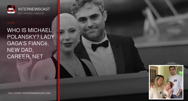 Who Is Michael Polansky? Lady Gaga’s Fiancé, New Dad, Career, Net Worth & Family Background (Updated September 2026) - Internewscast