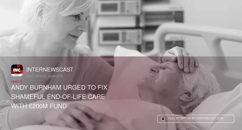 Andy Burnham Urged to Fix Shameful End-of-Life Care With £200m Fund
