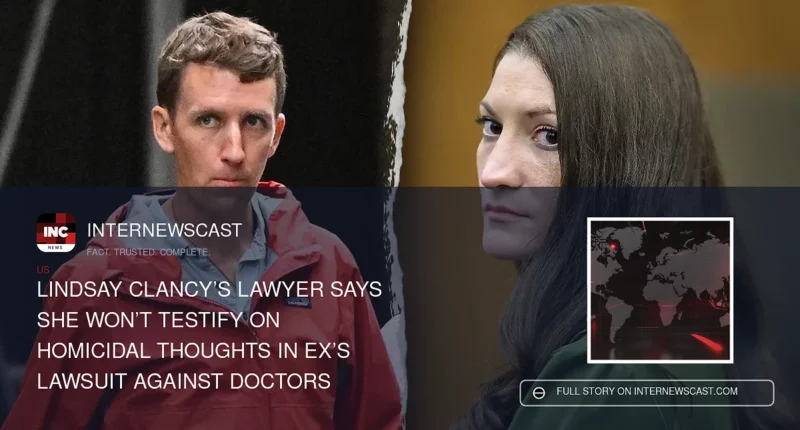 Lindsay Clancy’s lawyer says she won’t testify on homicidal thoughts in ex’s lawsuit against doctors