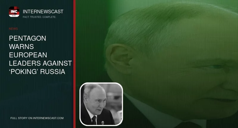 Pentagon Warns European Leaders Against ‘Poking’ Russia