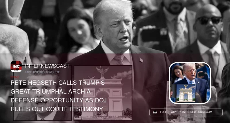 Pete Hegseth Calls Trump’s Great Triumphal Arch a Defense Opportunity as DOJ Rules Out Court Testimony