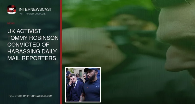 UK activist Tommy Robinson convicted of harassing Daily Mail reporters